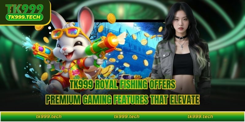 TK999 Royal Fishing offers premium gaming features that elevate 