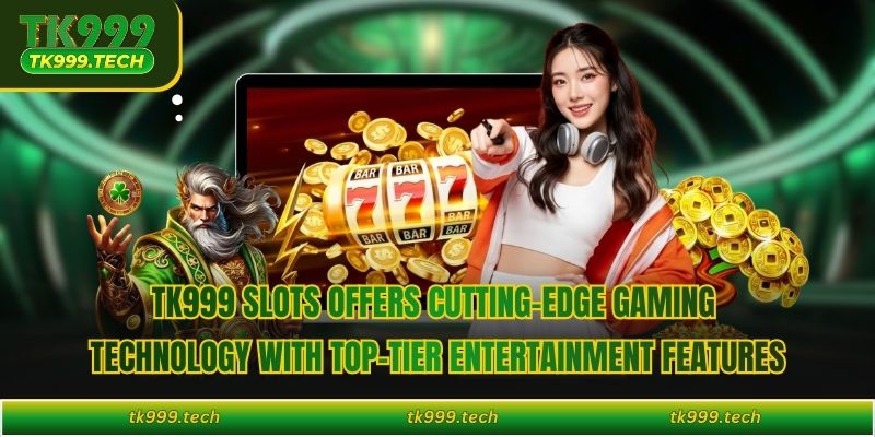 TK999 slots offers cutting-edge gaming technology with top-tier entertainment features